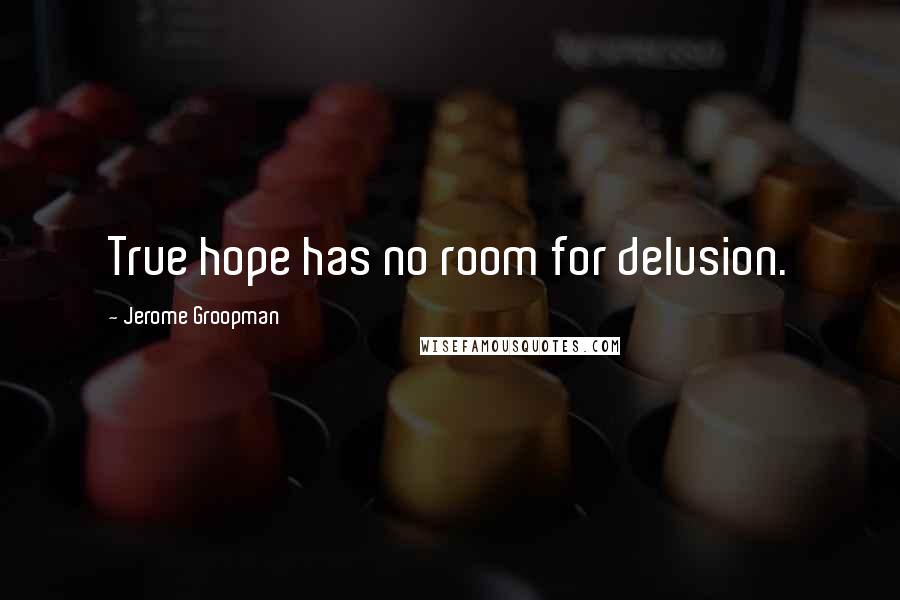 Jerome Groopman Quotes: True hope has no room for delusion.