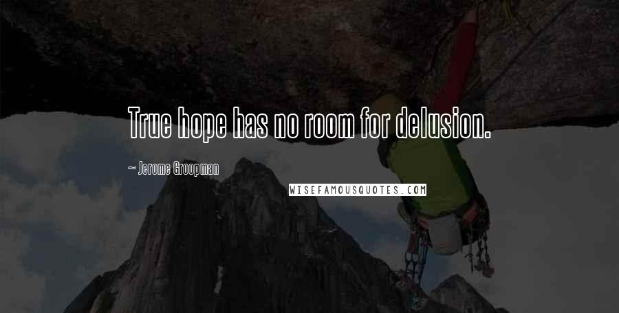 Jerome Groopman Quotes: True hope has no room for delusion.