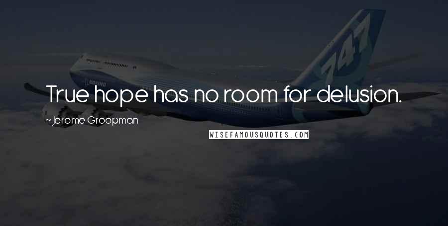 Jerome Groopman Quotes: True hope has no room for delusion.