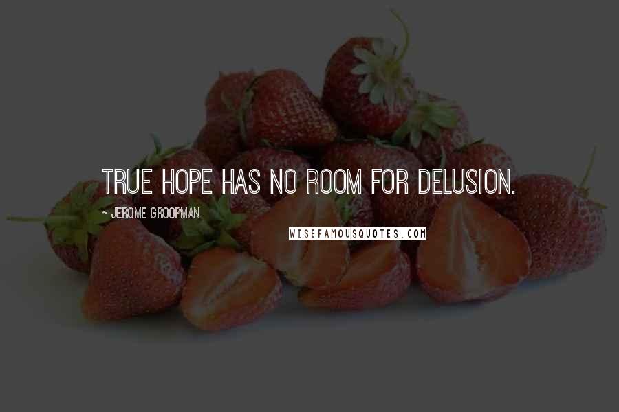 Jerome Groopman Quotes: True hope has no room for delusion.