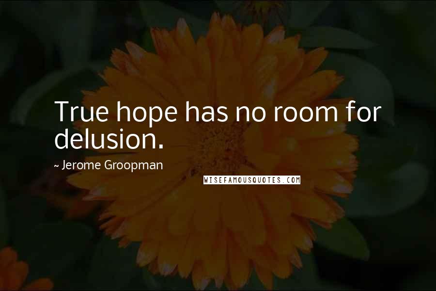 Jerome Groopman Quotes: True hope has no room for delusion.