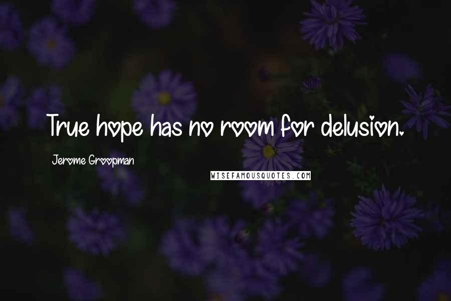 Jerome Groopman Quotes: True hope has no room for delusion.