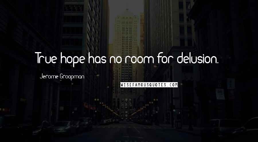 Jerome Groopman Quotes: True hope has no room for delusion.