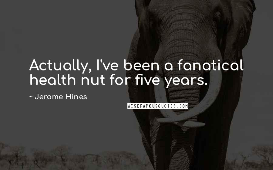 Jerome Hines Quotes: Actually, I've been a fanatical health nut for five years.