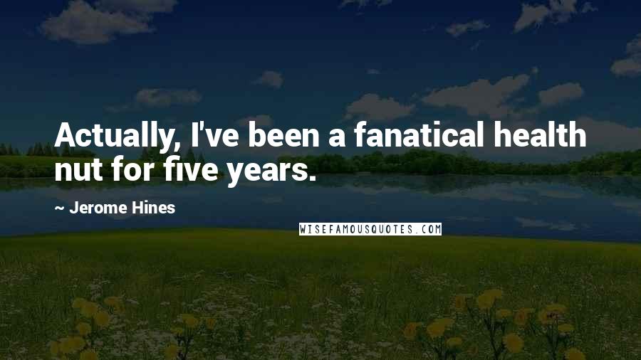 Jerome Hines Quotes: Actually, I've been a fanatical health nut for five years.
