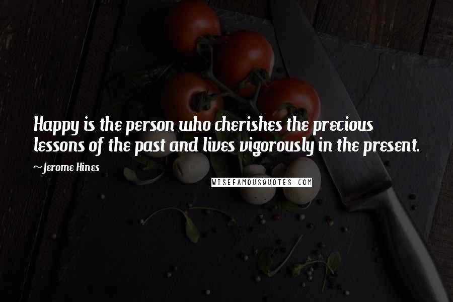 Jerome Hines Quotes: Happy is the person who cherishes the precious lessons of the past and lives vigorously in the present.