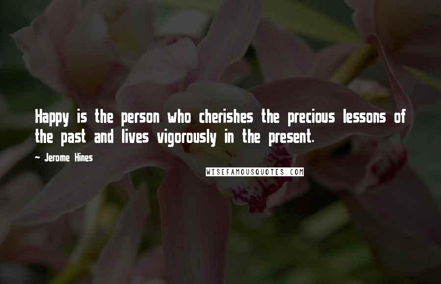 Jerome Hines Quotes: Happy is the person who cherishes the precious lessons of the past and lives vigorously in the present.