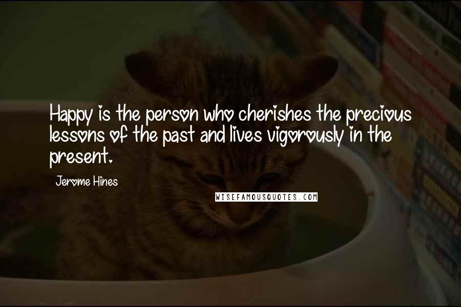 Jerome Hines Quotes: Happy is the person who cherishes the precious lessons of the past and lives vigorously in the present.