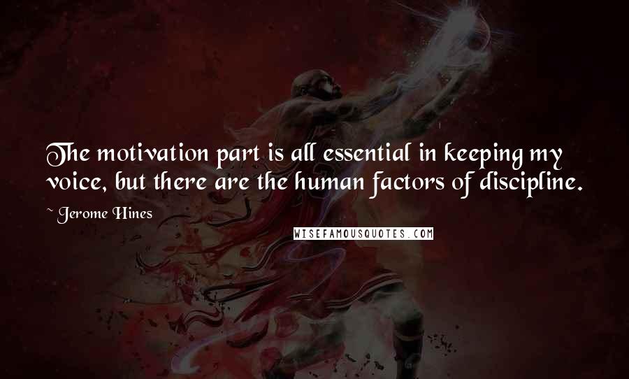 Jerome Hines Quotes: The motivation part is all essential in keeping my voice, but there are the human factors of discipline.