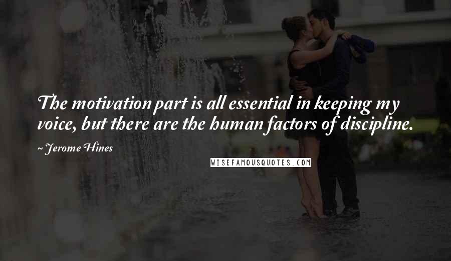 Jerome Hines Quotes: The motivation part is all essential in keeping my voice, but there are the human factors of discipline.