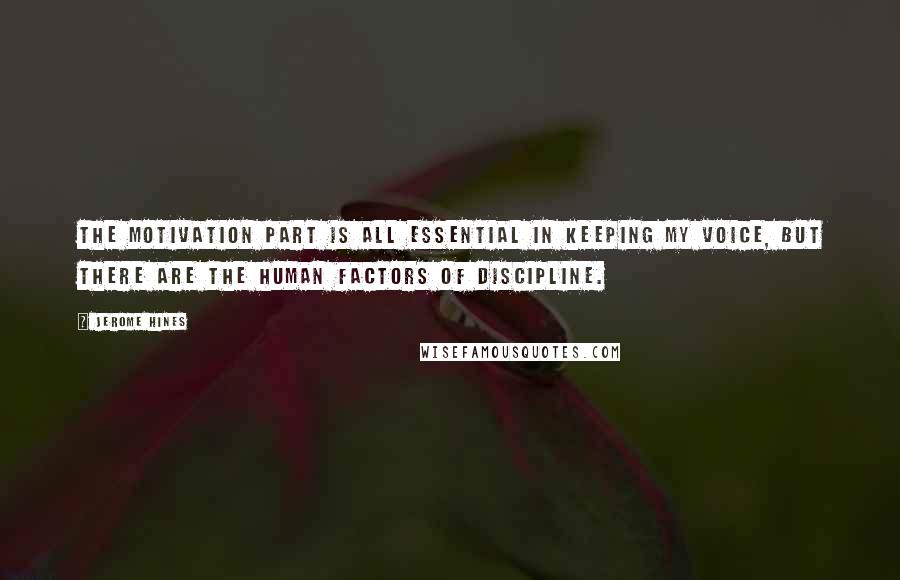 Jerome Hines Quotes: The motivation part is all essential in keeping my voice, but there are the human factors of discipline.