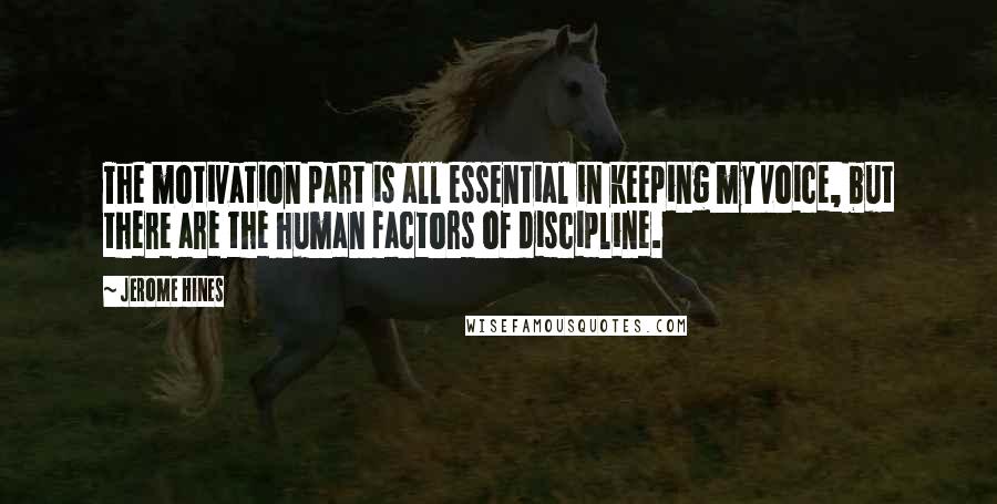 Jerome Hines Quotes: The motivation part is all essential in keeping my voice, but there are the human factors of discipline.