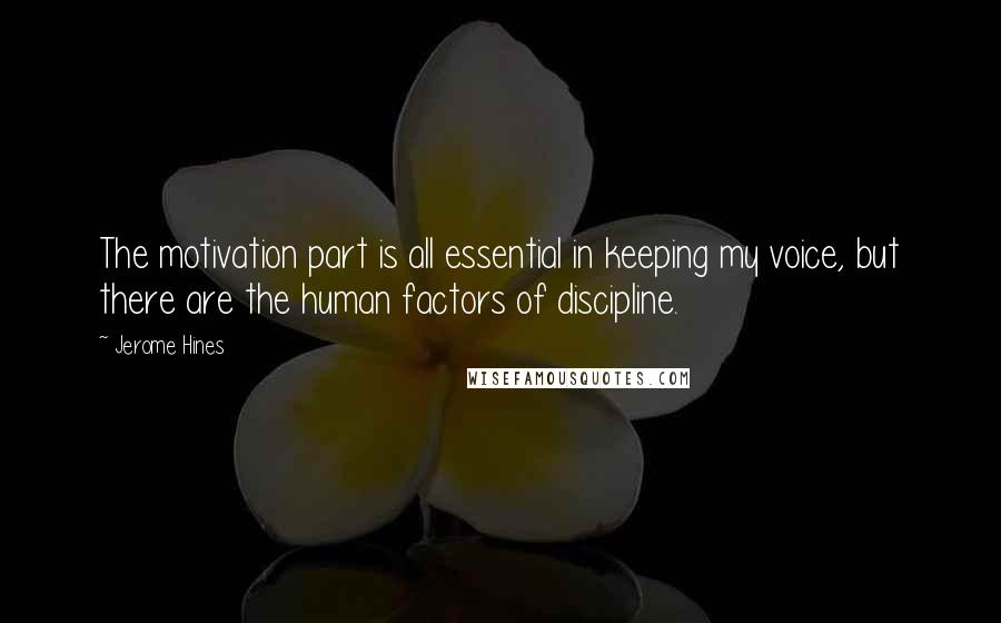 Jerome Hines Quotes: The motivation part is all essential in keeping my voice, but there are the human factors of discipline.