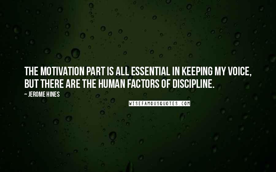 Jerome Hines Quotes: The motivation part is all essential in keeping my voice, but there are the human factors of discipline.