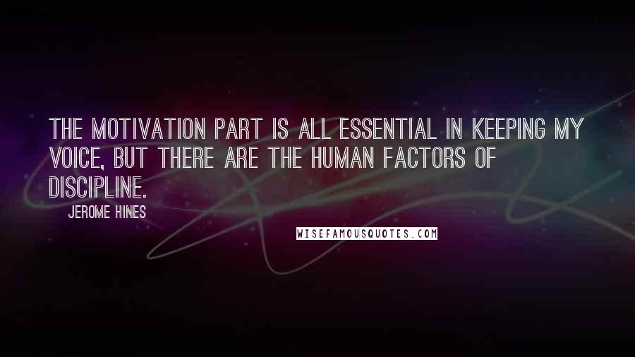 Jerome Hines Quotes: The motivation part is all essential in keeping my voice, but there are the human factors of discipline.