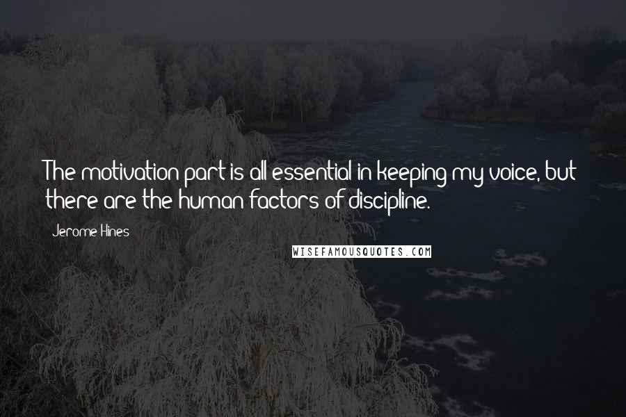 Jerome Hines Quotes: The motivation part is all essential in keeping my voice, but there are the human factors of discipline.