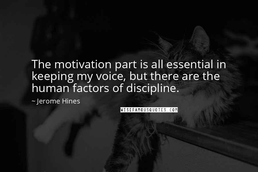 Jerome Hines Quotes: The motivation part is all essential in keeping my voice, but there are the human factors of discipline.