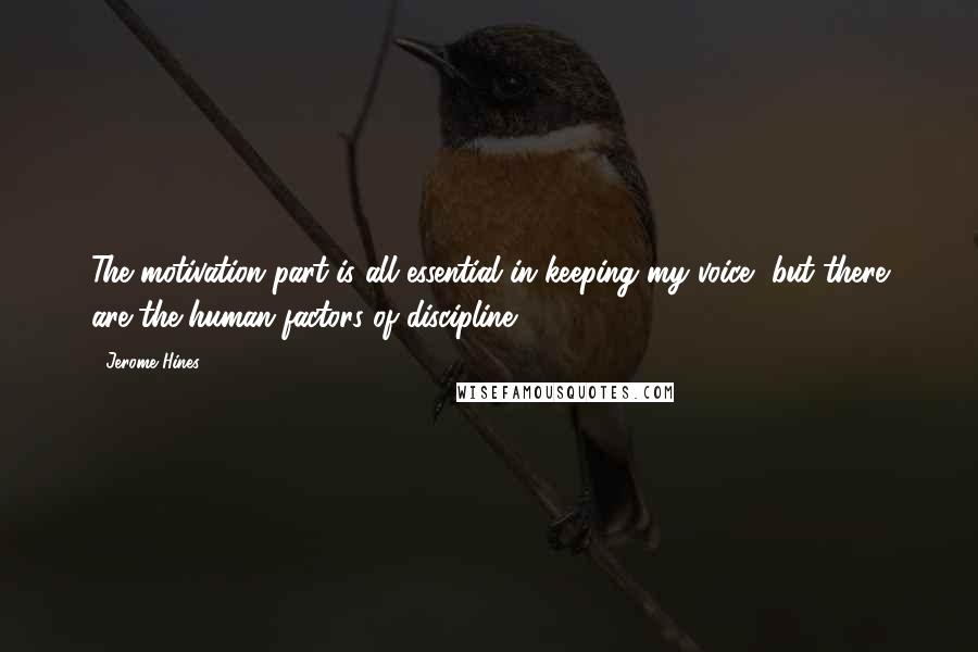 Jerome Hines Quotes: The motivation part is all essential in keeping my voice, but there are the human factors of discipline.