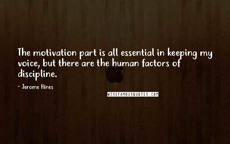 Jerome Hines Quotes: The motivation part is all essential in keeping my voice, but there are the human factors of discipline.