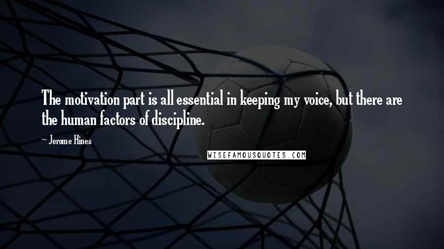 Jerome Hines Quotes: The motivation part is all essential in keeping my voice, but there are the human factors of discipline.