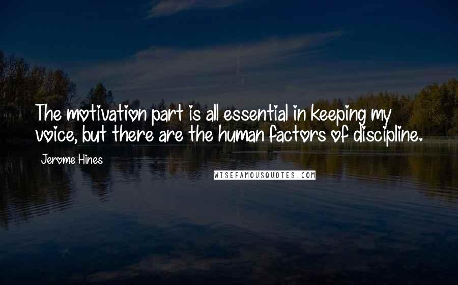 Jerome Hines Quotes: The motivation part is all essential in keeping my voice, but there are the human factors of discipline.