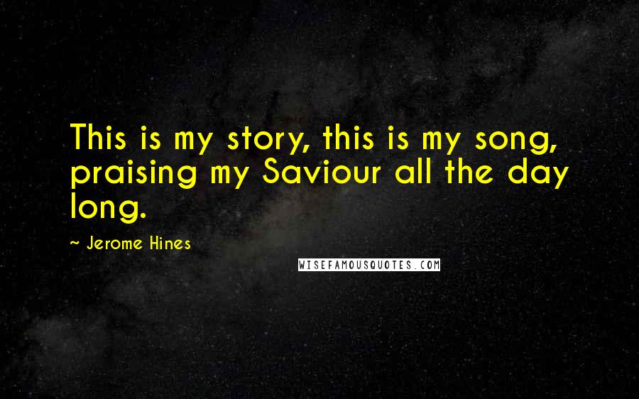 Jerome Hines Quotes: This is my story, this is my song, praising my Saviour all the day long.