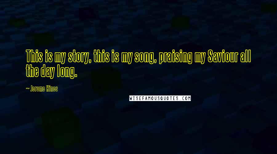 Jerome Hines Quotes: This is my story, this is my song, praising my Saviour all the day long.