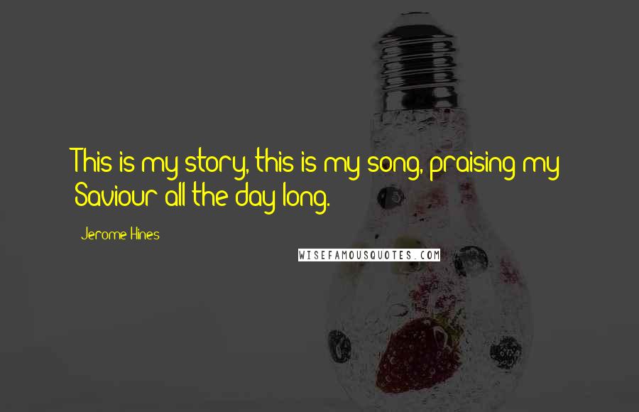 Jerome Hines Quotes: This is my story, this is my song, praising my Saviour all the day long.