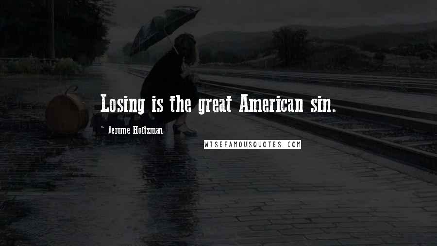 Jerome Holtzman Quotes: Losing is the great American sin.