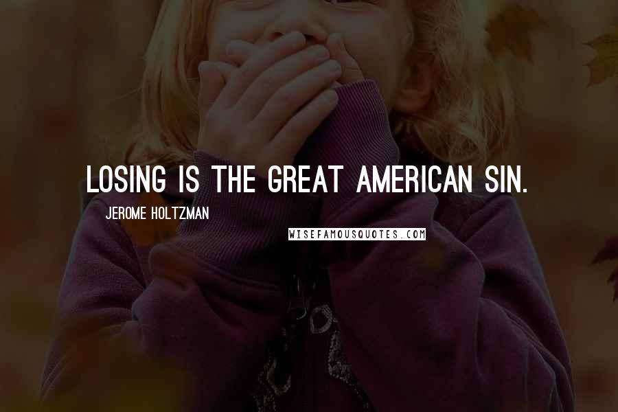 Jerome Holtzman Quotes: Losing is the great American sin.