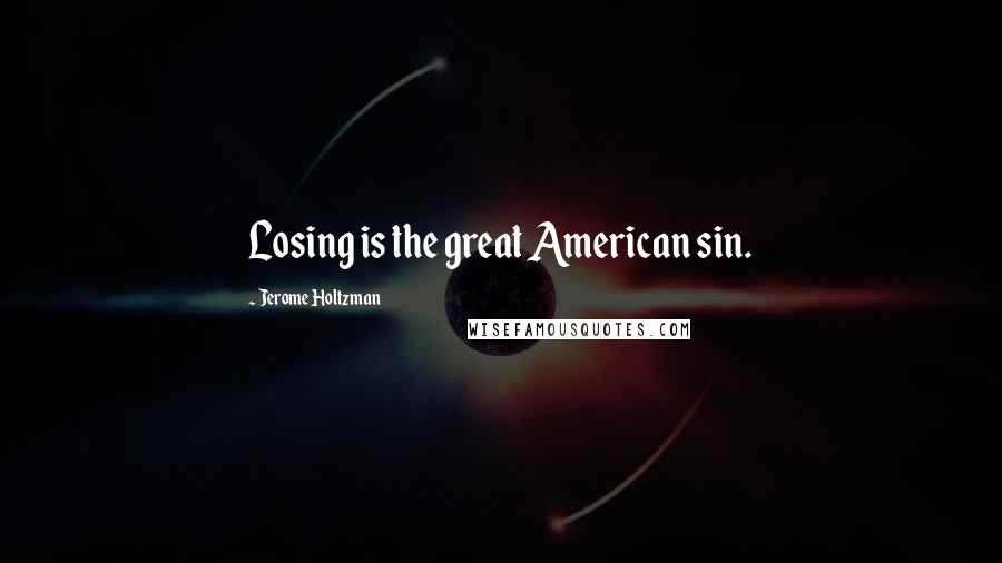 Jerome Holtzman Quotes: Losing is the great American sin.