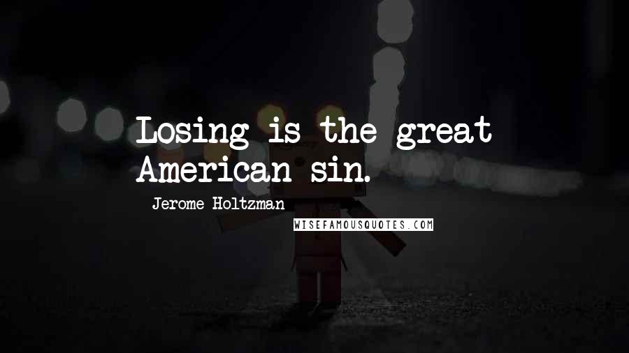 Jerome Holtzman Quotes: Losing is the great American sin.