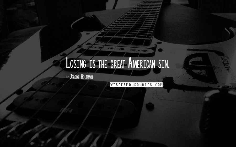 Jerome Holtzman Quotes: Losing is the great American sin.