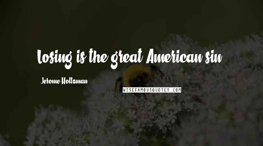 Jerome Holtzman Quotes: Losing is the great American sin.
