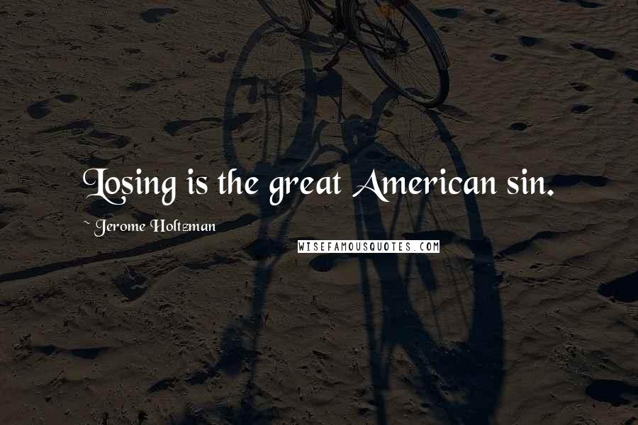 Jerome Holtzman Quotes: Losing is the great American sin.