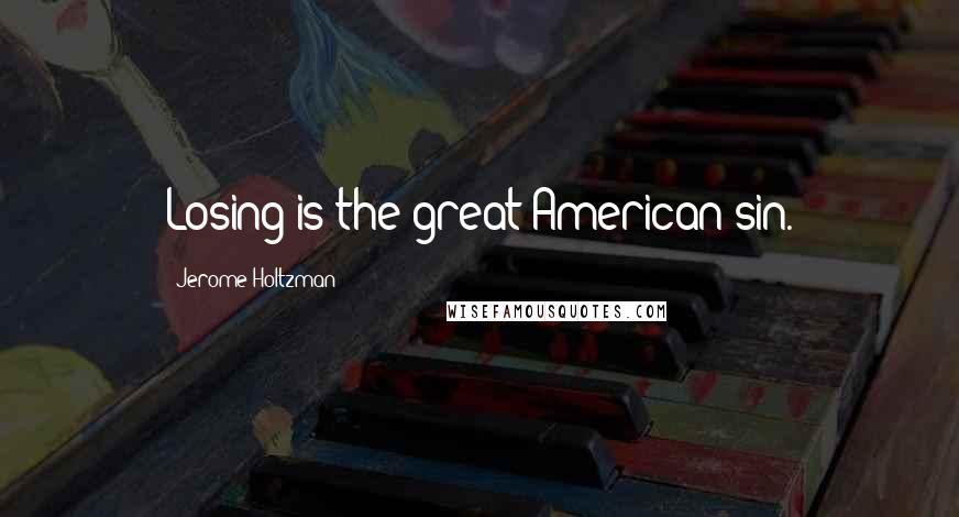 Jerome Holtzman Quotes: Losing is the great American sin.