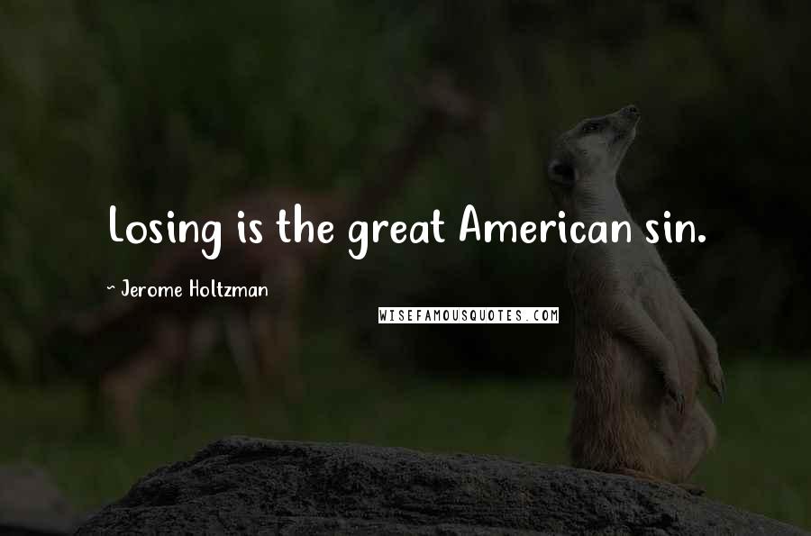 Jerome Holtzman Quotes: Losing is the great American sin.