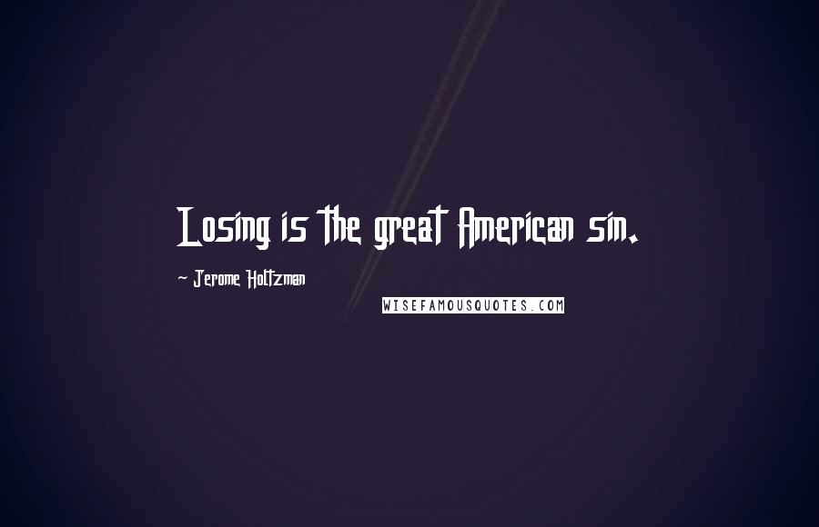 Jerome Holtzman Quotes: Losing is the great American sin.