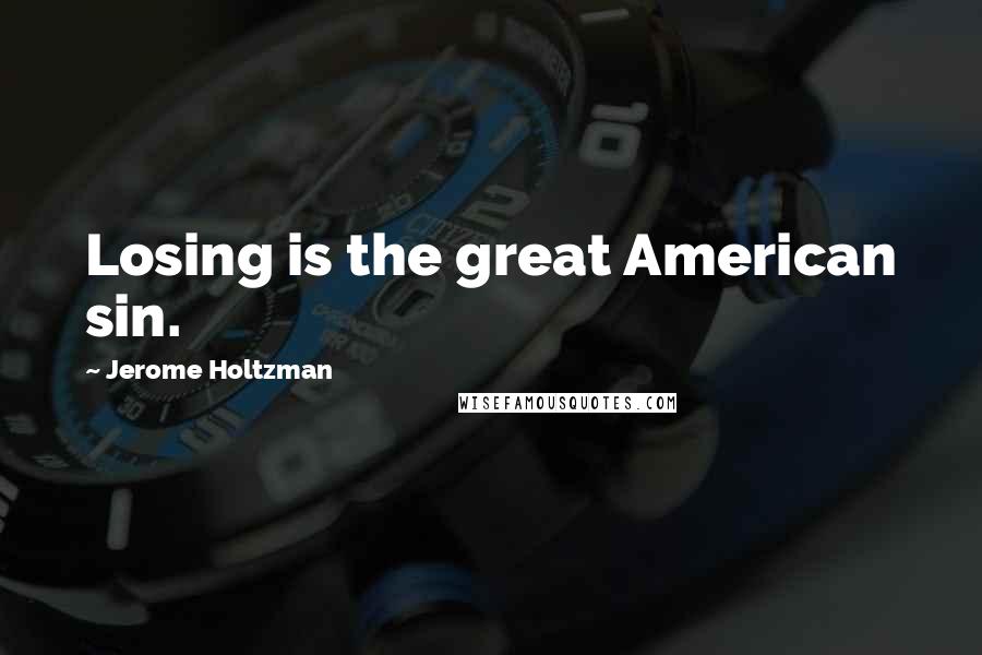 Jerome Holtzman Quotes: Losing is the great American sin.