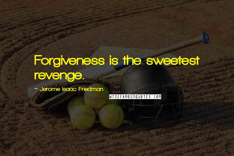 Jerome Isaac Friedman Quotes: Forgiveness is the sweetest revenge.