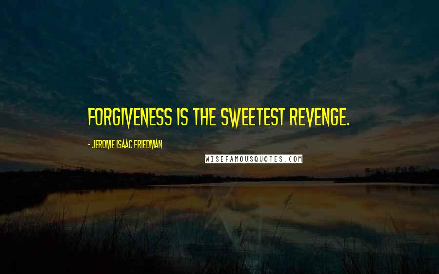 Jerome Isaac Friedman Quotes: Forgiveness is the sweetest revenge.