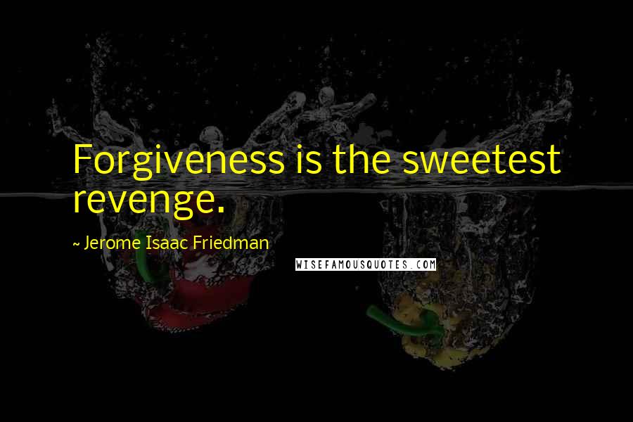 Jerome Isaac Friedman Quotes: Forgiveness is the sweetest revenge.