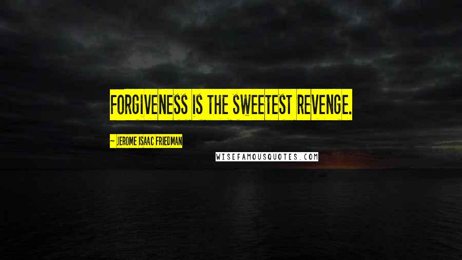 Jerome Isaac Friedman Quotes: Forgiveness is the sweetest revenge.