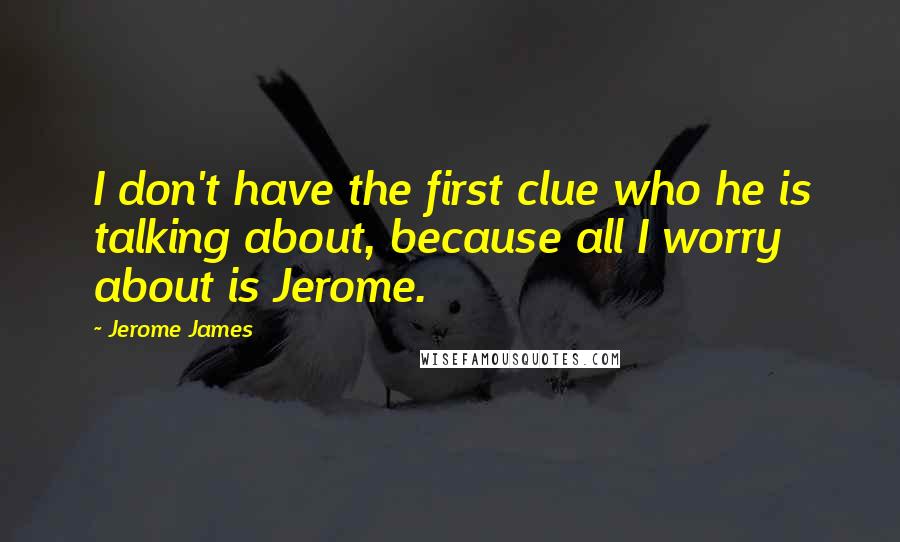 Jerome James Quotes: I don't have the first clue who he is talking about, because all I worry about is Jerome.