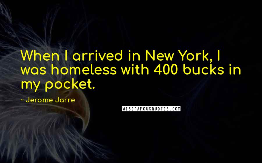 Jerome Jarre Quotes: When I arrived in New York, I was homeless with 400 bucks in my pocket.