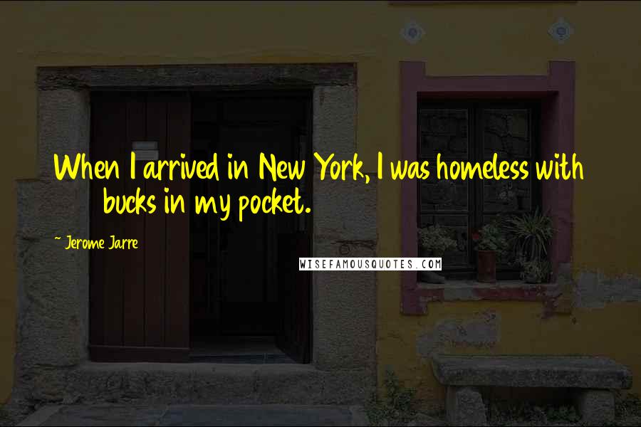Jerome Jarre Quotes: When I arrived in New York, I was homeless with 400 bucks in my pocket.