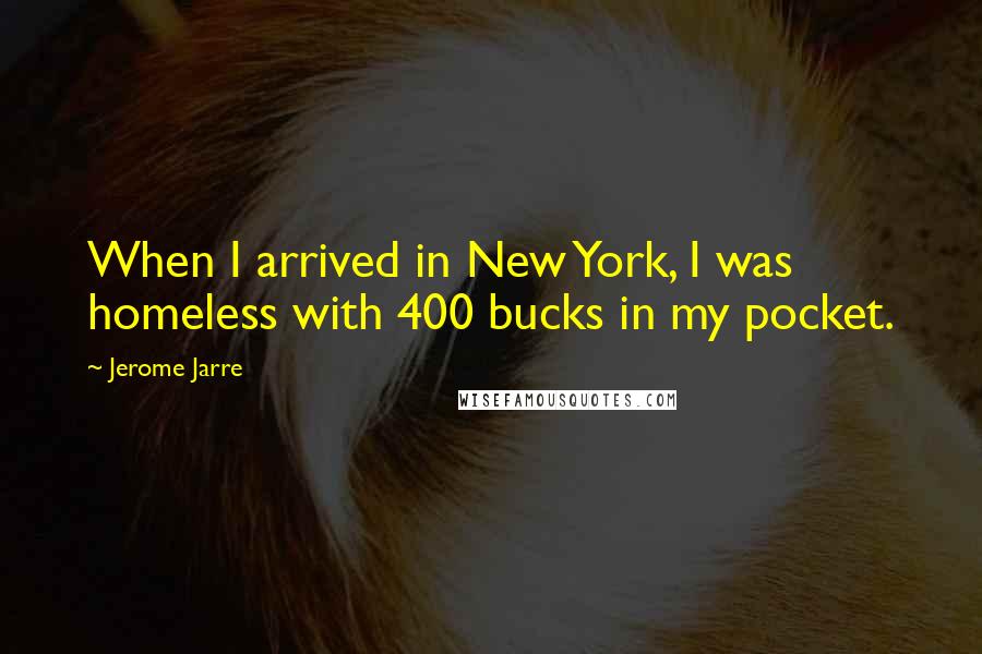 Jerome Jarre Quotes: When I arrived in New York, I was homeless with 400 bucks in my pocket.