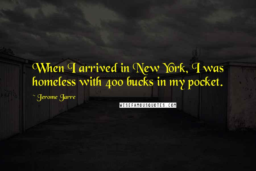 Jerome Jarre Quotes: When I arrived in New York, I was homeless with 400 bucks in my pocket.