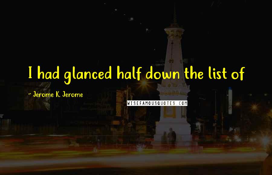 Jerome K. Jerome Quotes: I had glanced half down the list of