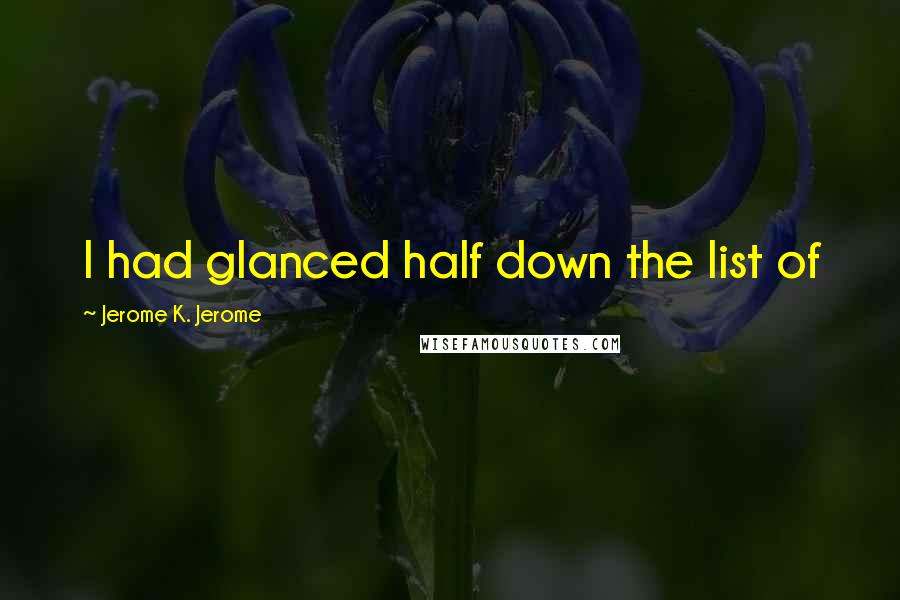 Jerome K. Jerome Quotes: I had glanced half down the list of